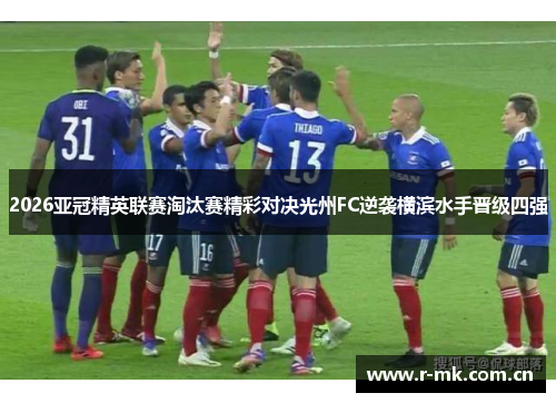2026亚冠精英联赛淘汰赛精彩对决光州FC逆袭横滨水手晋级四强