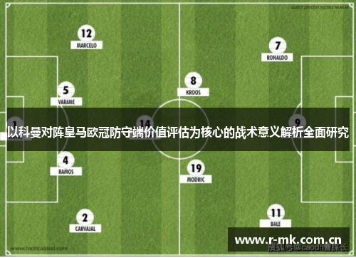以科曼对阵皇马欧冠防守端价值评估为核心的战术意义解析全面研究 以科曼对阵皇马欧冠防守端价值评估为核心的战术意义解析全面研究