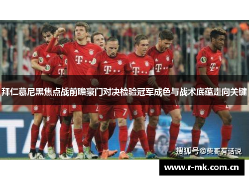 拜仁慕尼黑焦点战前瞻豪门对决检验冠军成色与战术底蕴走向关键 拜仁慕尼黑焦点战前瞻豪门对决检验冠军成色与战术底蕴走向关键