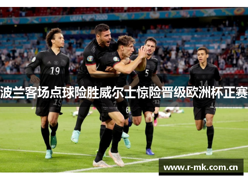 波兰客场点球险胜威尔士惊险晋级欧洲杯正赛