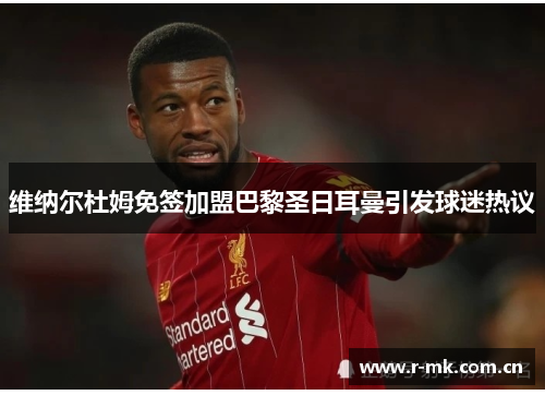 维纳尔杜姆免签加盟巴黎圣日耳曼引发球迷热议